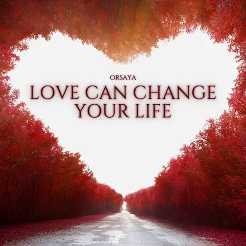 ORSAYA - Love Can Change Your Life