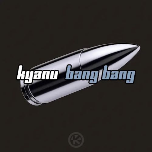 KYANU - Bang Bang